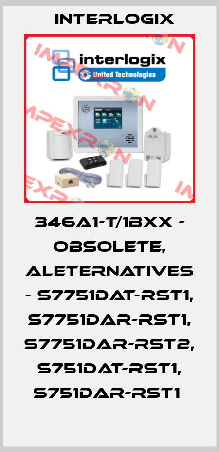 346A1-T/1BXX - obsolete, aleternatives - S7751DAT-RST1, S7751DAR-RST1, S7751DAR-RST2, S751DAT-RST1, S751DAR-RST1  Interlogix