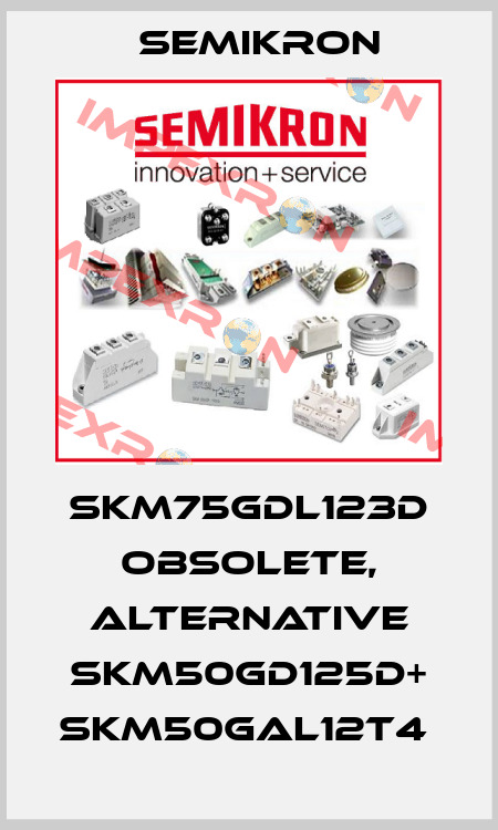 SKM75GDL123D obsolete, alternative SKM50GD125D+ SKM50GAL12T4  Semikron