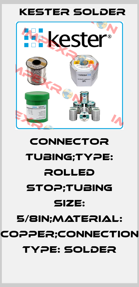 CONNECTOR TUBING;TYPE: ROLLED STOP;TUBING SIZE: 5/8in;MATERIAL: COPPER;CONNECTION TYPE: SOLDER Kester Solder