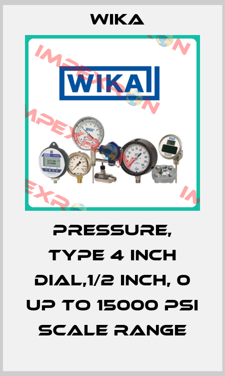 PRESSURE, TYPE 4 INCH DIAL,1/2 INCH, 0 UP TO 15000 PSI SCALE RANGE Wika