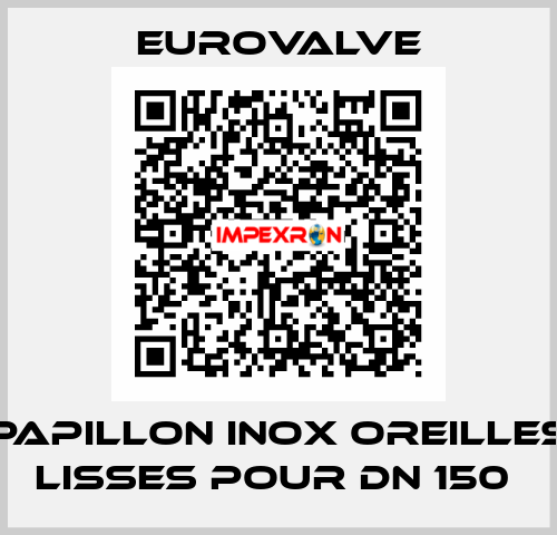 PAPILLON INOX OREILLES LISSES POUR DN 150  Eurovalve