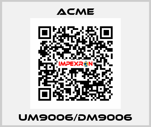 UM9006/DM9006 Acme